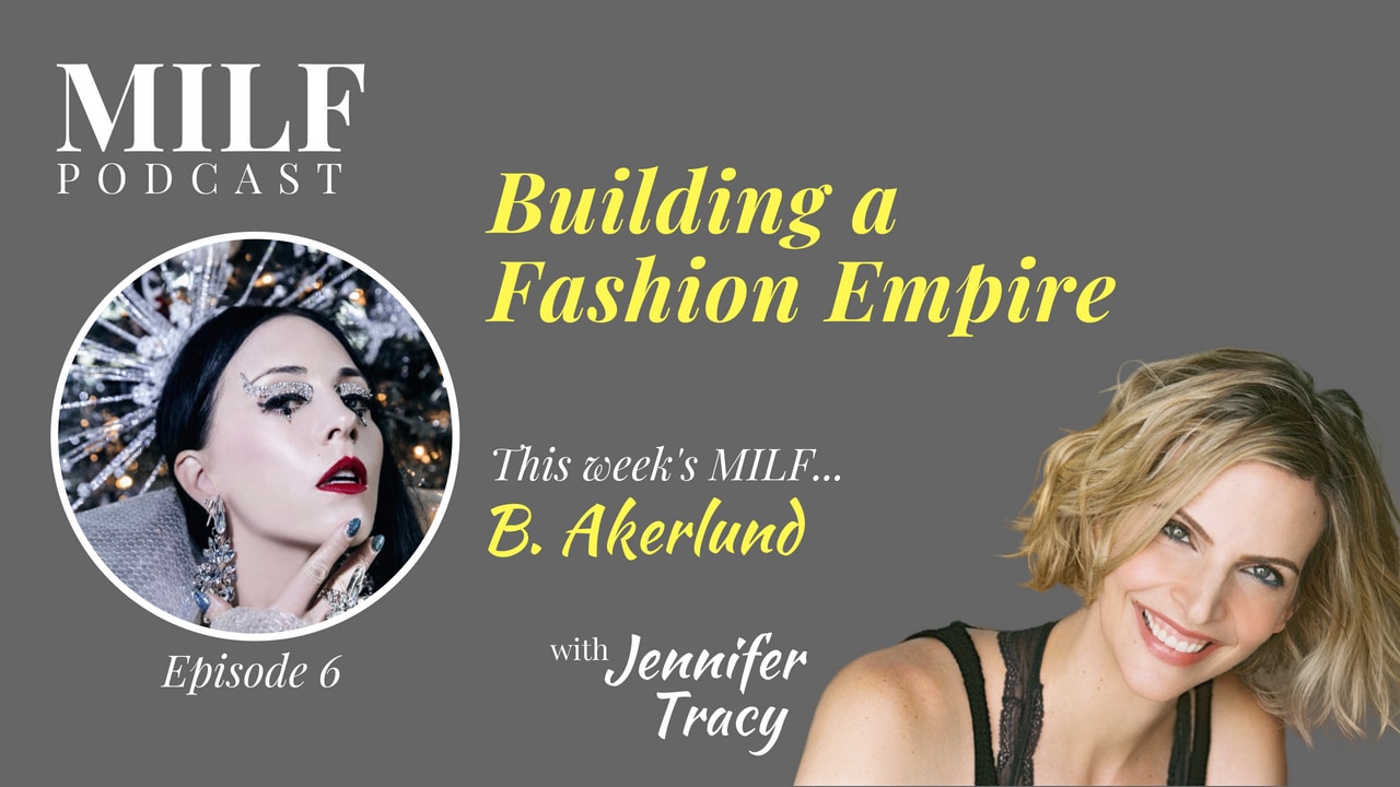 Building A Fashion Empire With B. Akerlund - Episode 6 - MILF PODCAST